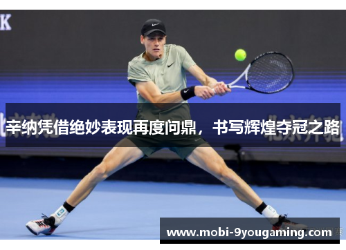 辛纳凭借绝妙表现再度问鼎，书写辉煌夺冠之路