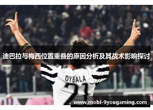 迪巴拉与梅西位置重叠的原因分析及其战术影响探讨 迪巴拉与梅西位置重叠的原因分析及其战术影响探讨