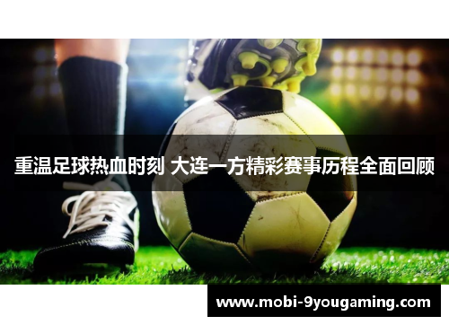 重温足球热血时刻 大连一方精彩赛事历程全面回顾