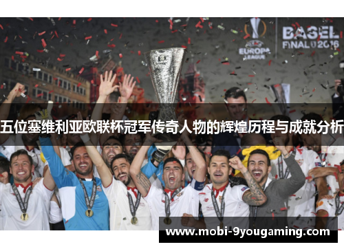 五位塞维利亚欧联杯冠军传奇人物的辉煌历程与成就分析