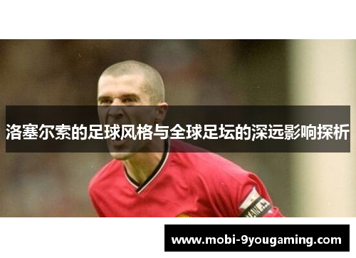 洛塞尔索的足球风格与全球足坛的深远影响探析