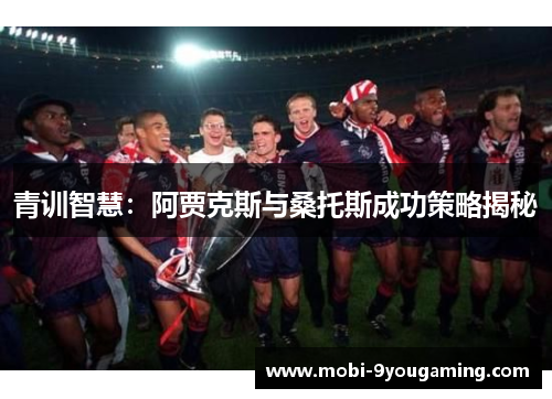 青训智慧:阿贾克斯与桑托斯成功策略揭秘 青训智慧:阿贾克斯与桑托斯成功策略揭秘