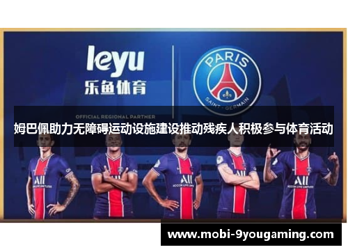 姆巴佩助力无障碍运动设施建设推动残疾人积极参与体育活动