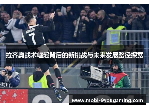 拉齐奥战术崛起背后的新挑战与未来发展路径探索