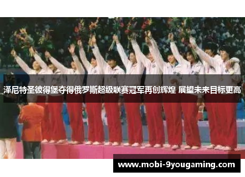 泽尼特圣彼得堡夺得俄罗斯超级联赛冠军再创辉煌 展望未来目标更高